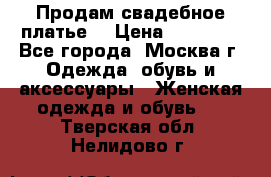 Продам свадебное платье  › Цена ­ 15 000 - Все города, Москва г. Одежда, обувь и аксессуары » Женская одежда и обувь   . Тверская обл.,Нелидово г.